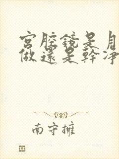 宫腔镜是月经期做还是干净时做