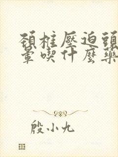 颈椎压迫头痛头晕吃什么药