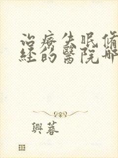 治疗失眠修复神经的医院哪家好