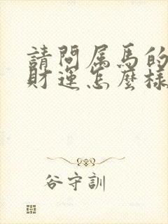 请问属马的今年财运怎么样封面