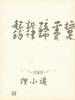 起诉孩子抚养权的律师费是多少