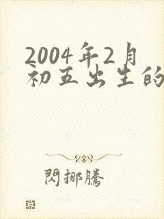 2004年2月初五出生的男孩命运