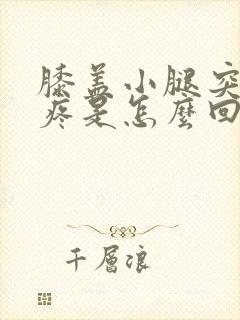 膝盖小腿突然酸疼是怎么回事