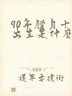 90年腊月十八出生是什么命