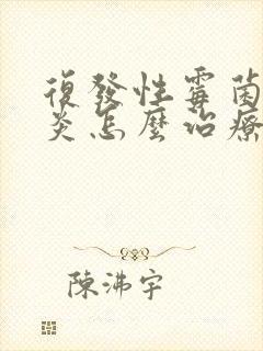 复发性霉菌性阴炎怎么治疗才能彻底好