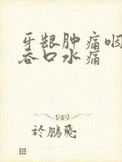 牙龈肿痛咽喉痛吞口水痛