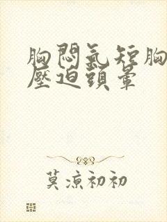 胸闷气短胸口有压迫头晕封面