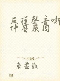 反复声音嘶哑是什么原因