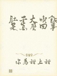 肚子大吃饭撑胀是怎么回事啊