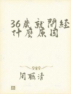 36岁就闭经是什么原因