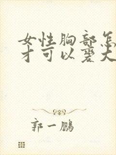 女性胸部怎么样才可以变大