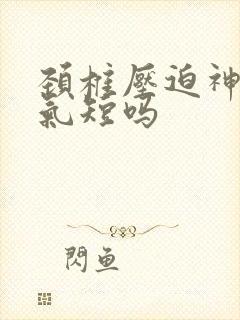 颈椎压迫神经会气短吗