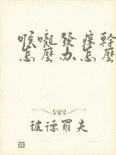 喉咙发痒干咳嗽怎么办怎么好的快封面