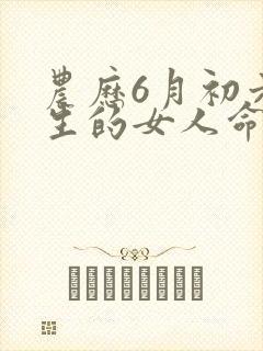 农历6月初六出生的女人命运