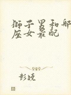 狮子男和哪个星座女最配