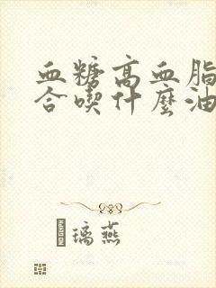 血糖高血脂高适合吃什么油封面