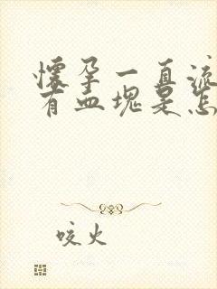 怀孕一直流血还有血块是怎么回事