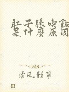 肚子胀吃饭想吐是什么原因