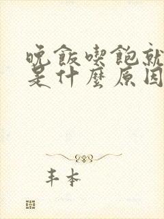 晚饭吃饱就犯困是什么原因