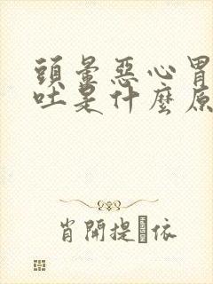 头晕恶心胃疼想吐是什么原因造成的