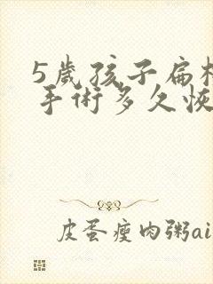 5岁孩子扁桃体手术多久恢复