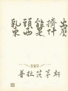 乳头能挤出白色东西是什么原因