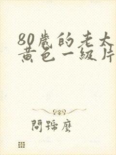 80岁的老太婆黄色一级片