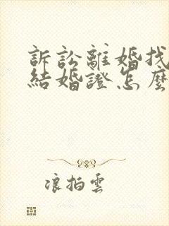 诉讼离婚找不到结婚证怎么办