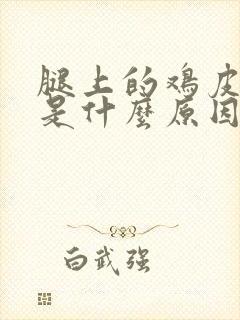 腿上的鸡皮疙瘩是什么原因引起的