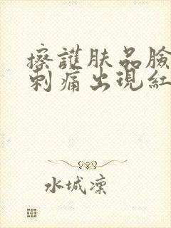 擦护肤品脸上有刺痛出现红红的