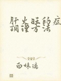 肝火旺的症状和调理方法