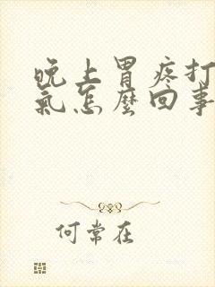 晚上胃疼打嗝胀气怎么回事