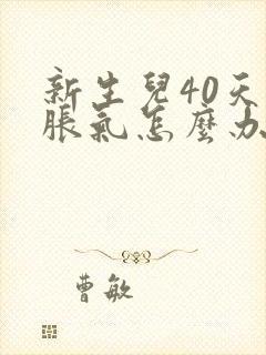 新生儿40天肠胀气怎么办