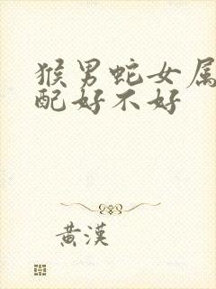 猴男蛇女属相婚配好不好