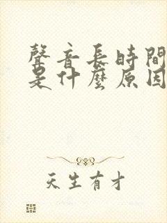 声音长时间嘶哑是什么原因造成的