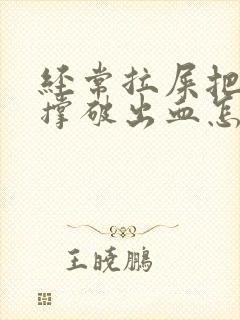 经常拉屎把肛门撑破出血怎么办