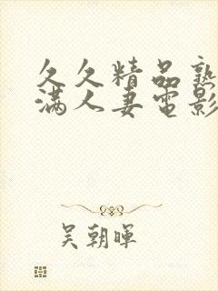 久久精品熟妇丰满人妻电影