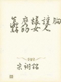 怎么样让胸变大点的女人