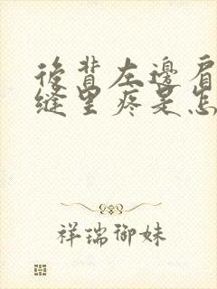 后背左边肩胛骨缝里疼是怎么回事