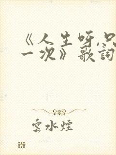 《人生呀,只有一次》歌词