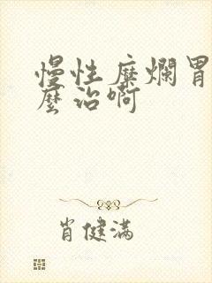 慢性糜烂胃炎怎么治啊