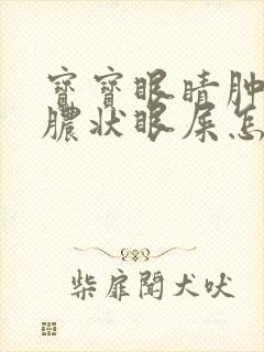 宝宝眼睛肿有黄脓状眼屎怎么办