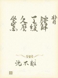 坐久了腰背酸痛怎么缓解