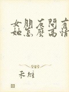 女朋友问有多爱她怎么高情商回复