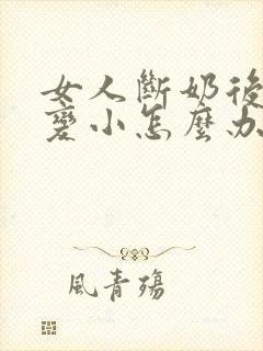 女人断奶后乳房变小怎么办