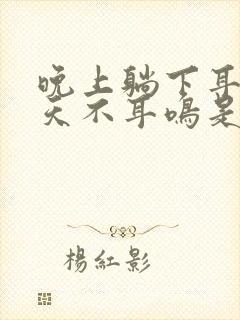 晚上躺下耳鸣白天不耳鸣是咋回事