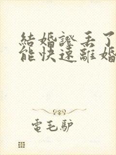 结婚证丢了如何能快速离婚