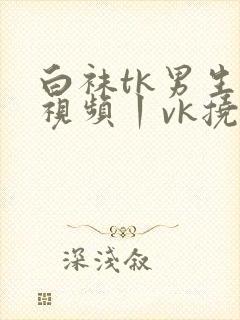 白袜tk男生一视频丨vk挠脚心