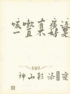 咳嗽有痰流鼻涕一直不好是什么原因