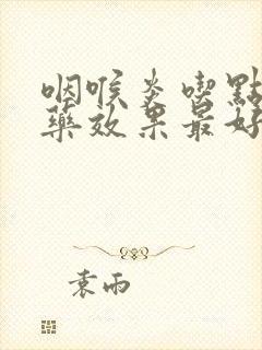 咽喉炎吃点什么药效果最好